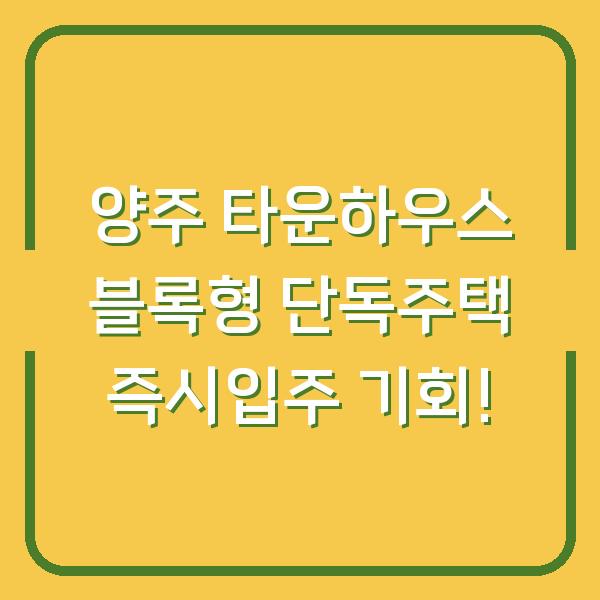양주 타운하우스 블록형 단독주택 즉시입주 기회!