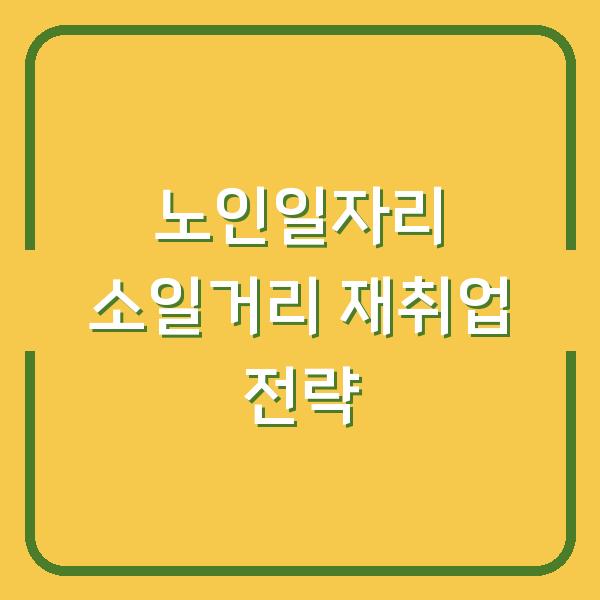 노인일자리 소일거리 재취업 전략