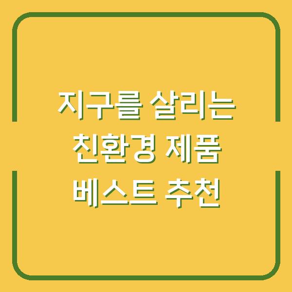 지구를 살리는 친환경 제품 베스트 추천