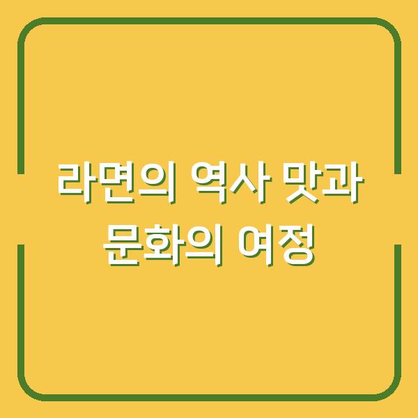 라면의 역사 맛과 문화의 여정