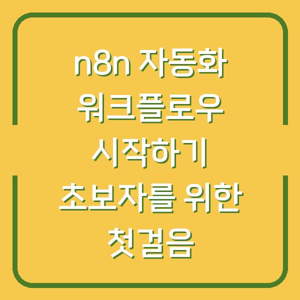 n8n 자동화 워크플로우 시작하기 초보자를 위한 첫걸음