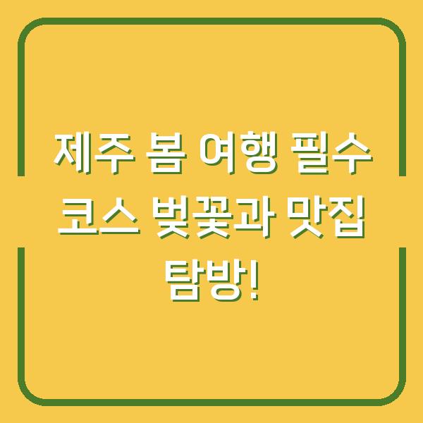 제주 봄 여행 필수 코스 벚꽃과 맛집 탐방!