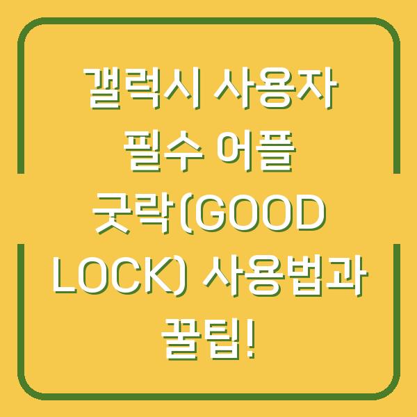 갤럭시 사용자 필수 어플 굿락(GOOD LOCK) 사용법과 꿀팁!