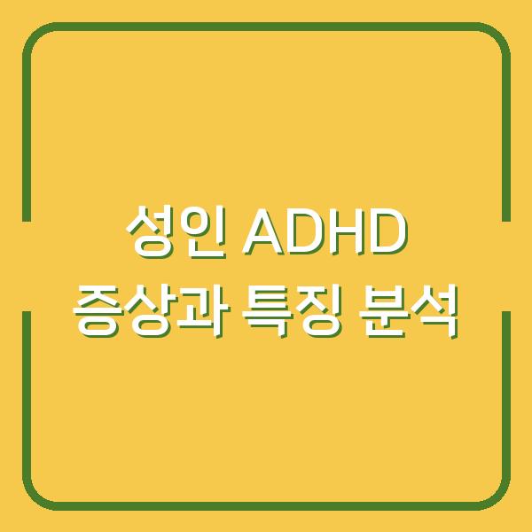 성인 ADHD 증상과 특징 분석