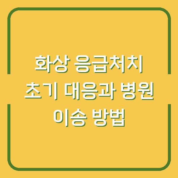 화상 응급처치 초기 대응과 병원 이송 방법
