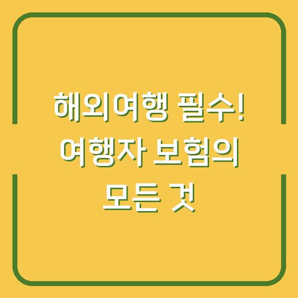 해외여행 필수! 여행자 보험의 모든 것