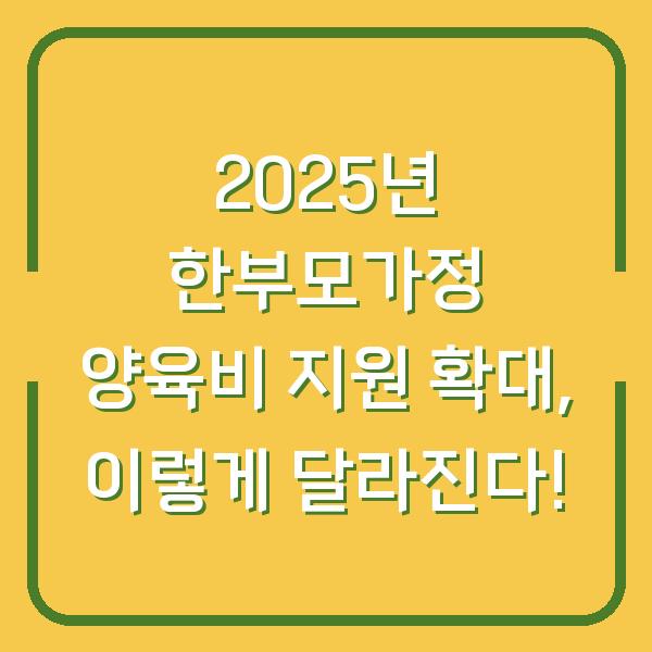 2025년 한부모가정 양육비 지원 확대, 이렇게 달라진다!