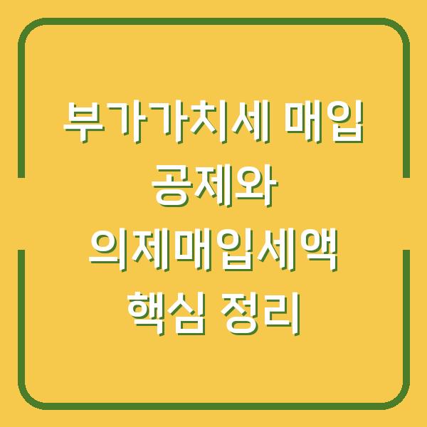 부가가치세 매입 공제와 의제매입세액 핵심 정리
