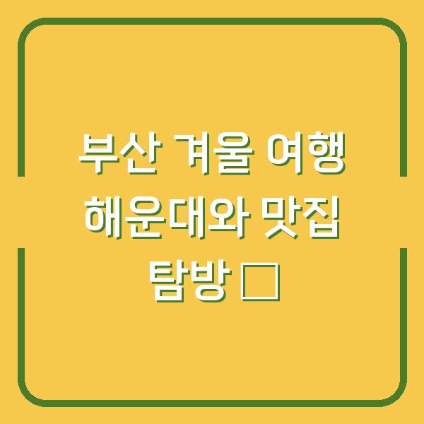 부산 겨울 여행 해운대와 맛집 탐방 ✨