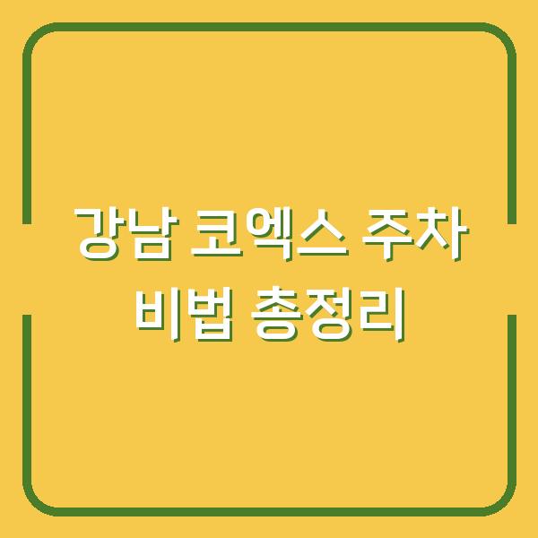 강남 코엑스 주차 비법 총정리