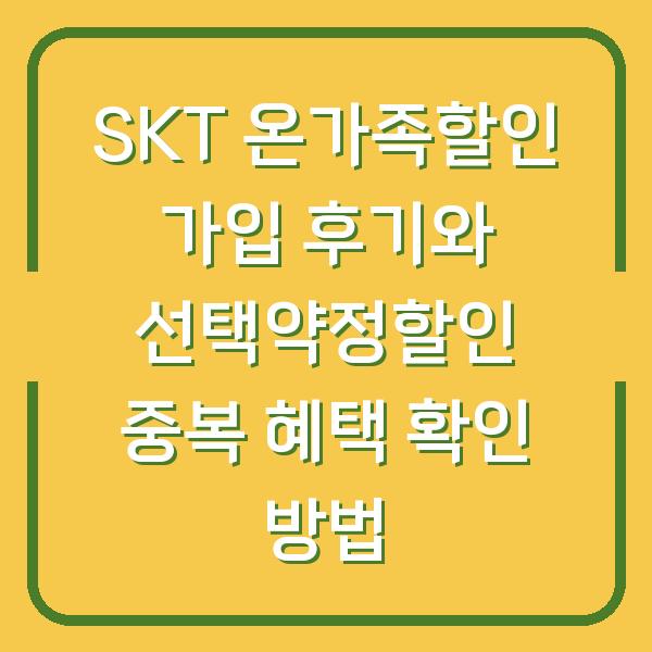 SKT 온가족할인 가입 후기와 선택약정할인 중복 혜택 확인 방법