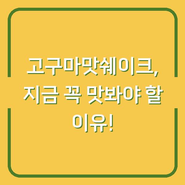 고구마맛쉐이크, 지금 꼭 맛봐야 할 이유!