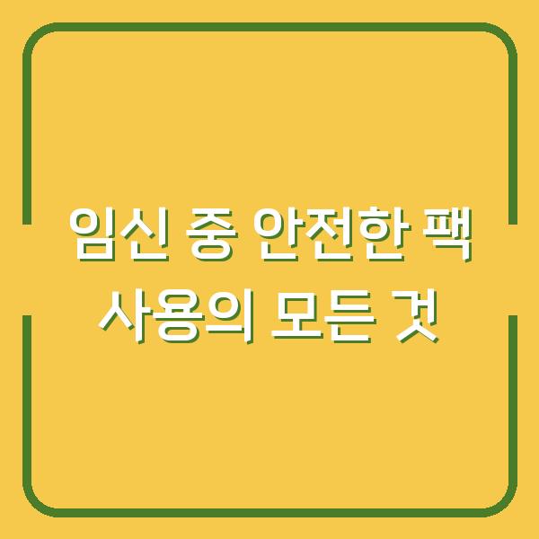임신 중 안전한 팩 사용의 모든 것