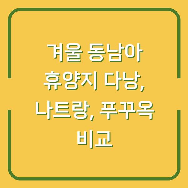 겨울 동남아 휴양지 다낭, 나트랑, 푸꾸옥 비교