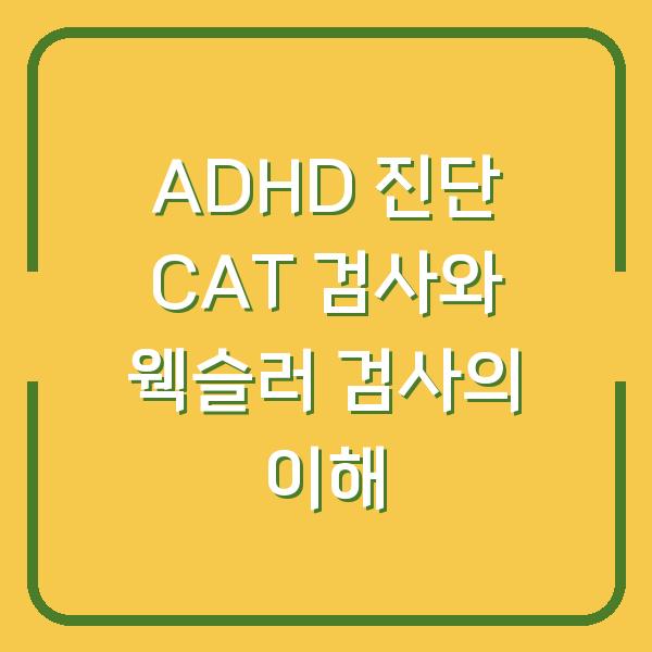 ADHD 진단 CAT 검사와 웩슬러 검사의 이해