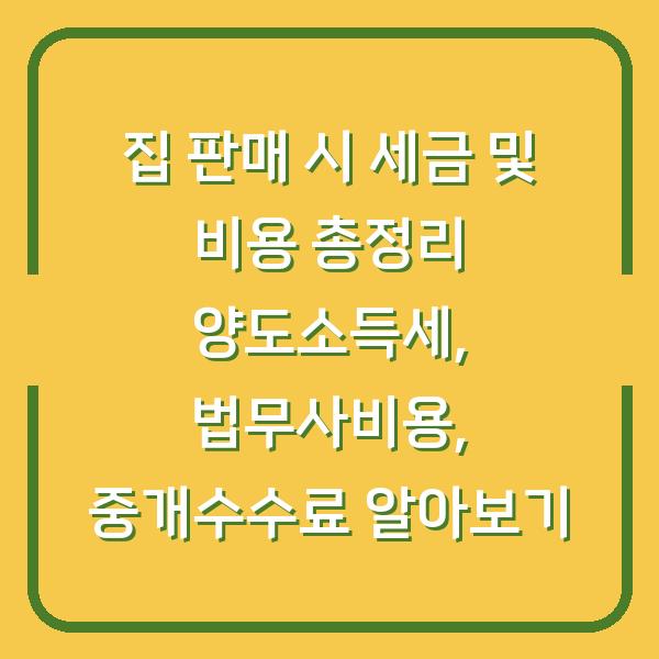 집 판매 시 세금 및 비용 총정리 양도소득세, 법무사비용, 중개수수료 알아보기