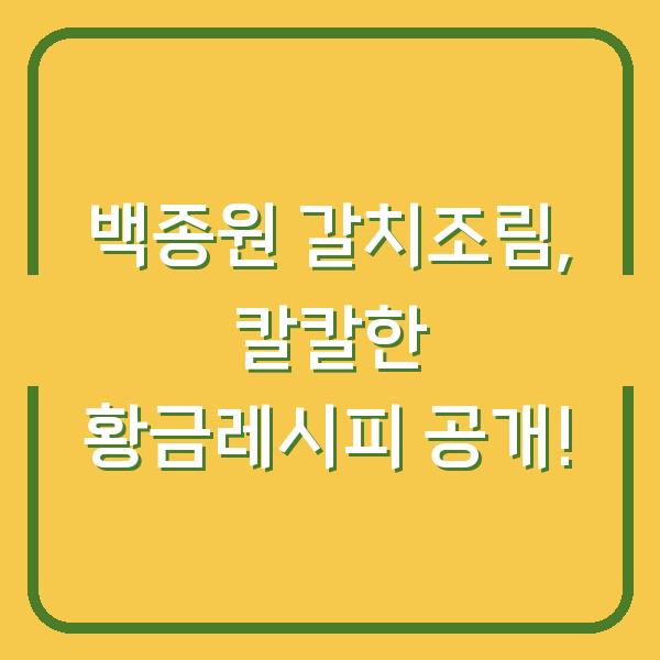 백종원 갈치조림, 칼칼한 황금레시피 공개!
