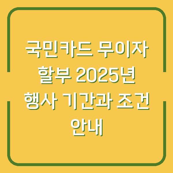 국민카드 무이자 할부 2025년 행사 기간과 조건 안내