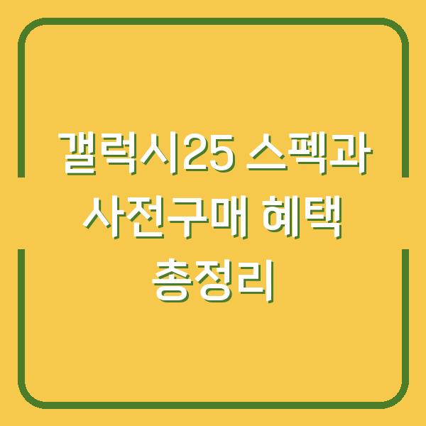갤럭시25 스펙과 사전구매 혜택 총정리