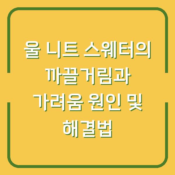 울 니트 스웨터의 까끌거림과 가려움 원인 및 해결법