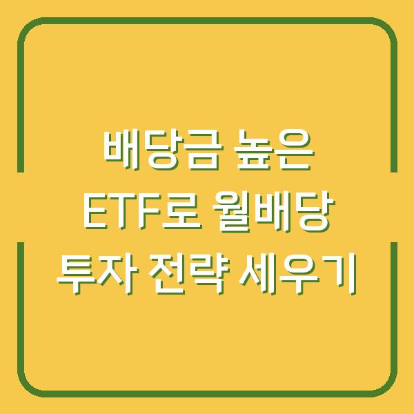 배당금 높은 ETF로 월배당 투자 전략 세우기