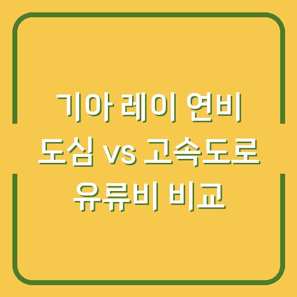 기아 레이 연비 도심 vs 고속도로 유류비 비교