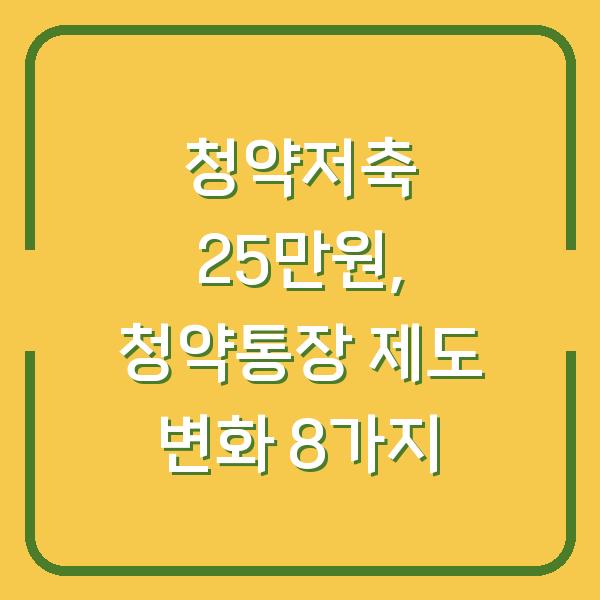 청약저축 25만원, 청약통장 제도 변화 8가지