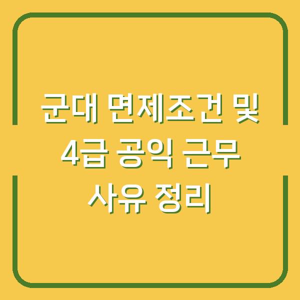 군대 면제조건 및 4급 공익 근무 사유 정리