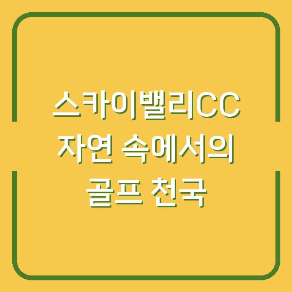 스카이밸리CC 자연 속에서의 골프 천국