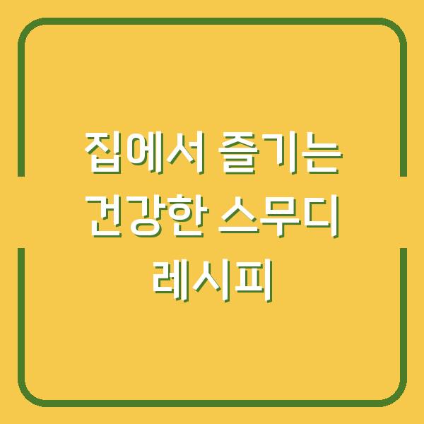 집에서 즐기는 건강한 스무디 레시피