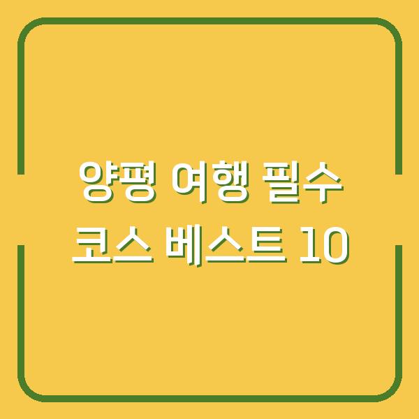 양평 여행 필수 코스 베스트 10