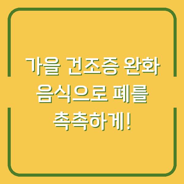 가을 건조증 완화 음식으로 폐를 촉촉하게!