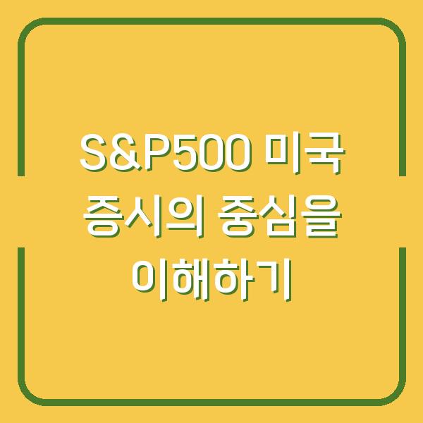S&P500 미국 증시의 중심을 이해하기