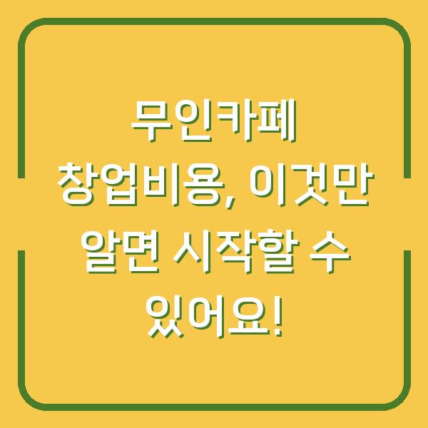무인카페 창업비용, 이것만 알면 시작할 수 있어요!