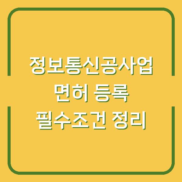 정보통신공사업 면허 등록 필수조건 정리