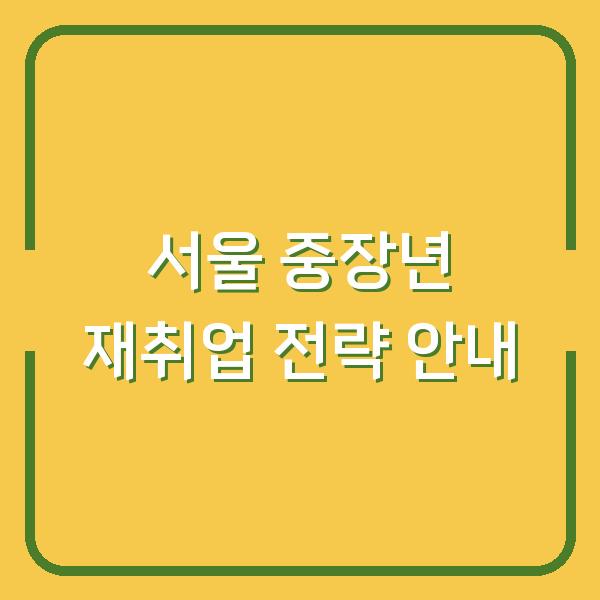 서울 중장년 재취업 전략 안내