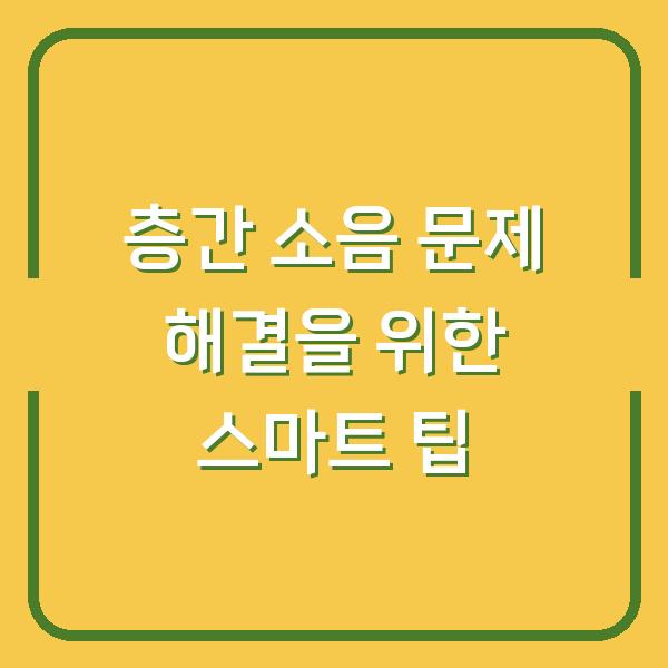 층간 소음 문제 해결을 위한 스마트 팁