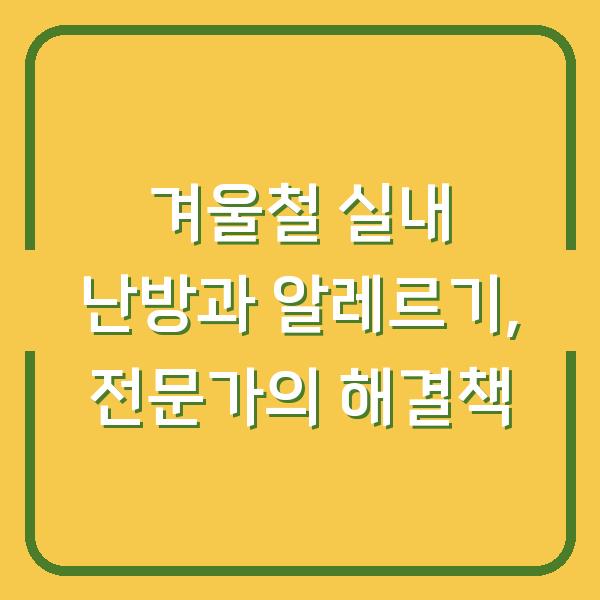 겨울철 실내 난방과 알레르기, 전문가의 해결책