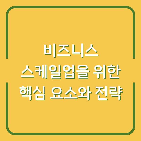 비즈니스 스케일업을 위한 핵심 요소와 전략