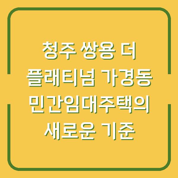 청주 쌍용 더 플래티넘 가경동 민간임대주택의 새로운 기준