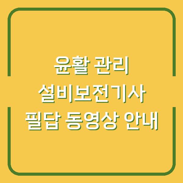 윤활 관리 설비보전기사 필답 동영상 안내