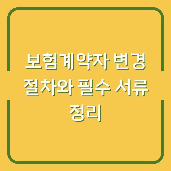 보험계약자 변경 절차와 필수 서류 정리