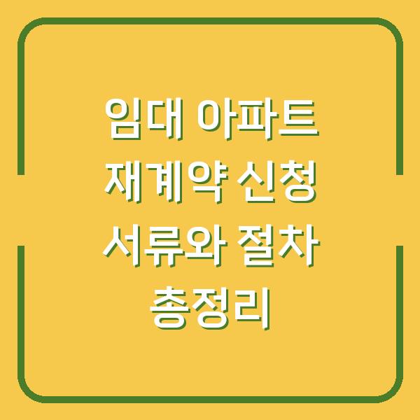 임대 아파트 재계약 신청 서류와 절차 총정리