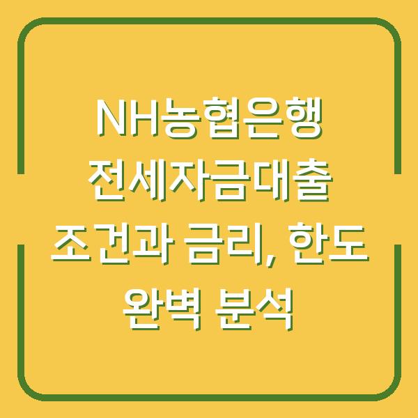 NH농협은행 전세자금대출 조건과 금리, 한도 완벽 분석
