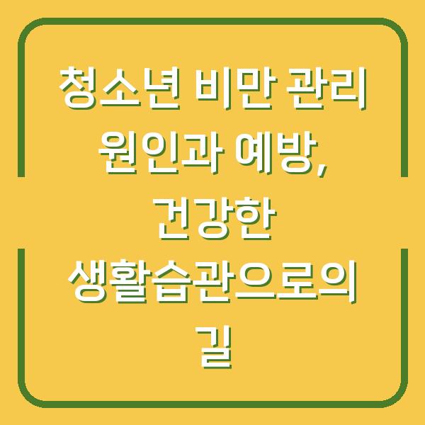 청소년 비만 관리 원인과 예방, 건강한 생활습관으로의 길