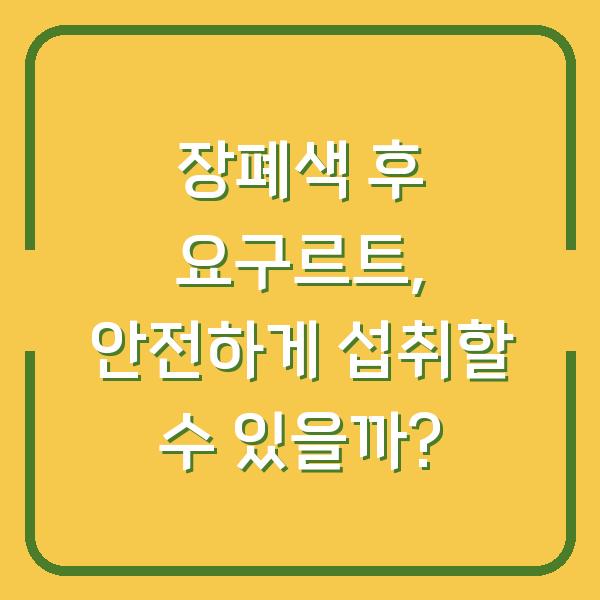장폐색 후 요구르트, 안전하게 섭취할 수 있을까?