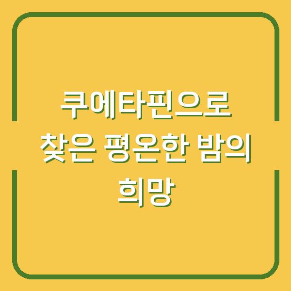 쿠에타핀으로 찾은 평온한 밤의 희망