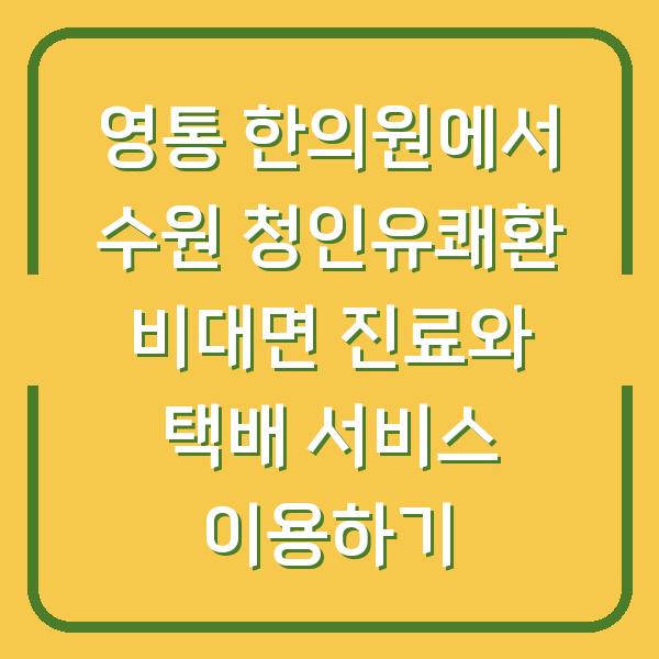 영통 한의원에서 수원 청인유쾌환 비대면 진료와 택배 서비스 이용하기