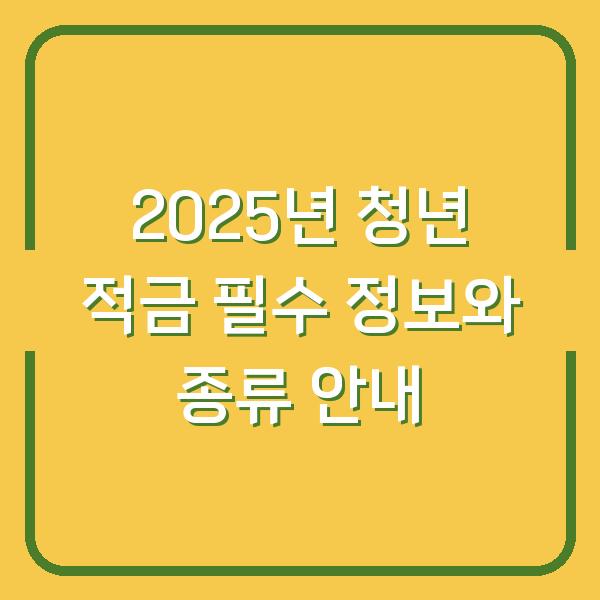 2025년 청년 적금 필수 정보와 종류 안내