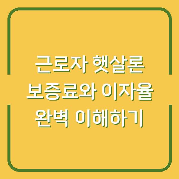 근로자 햇살론 보증료와 이자율 완벽 이해하기